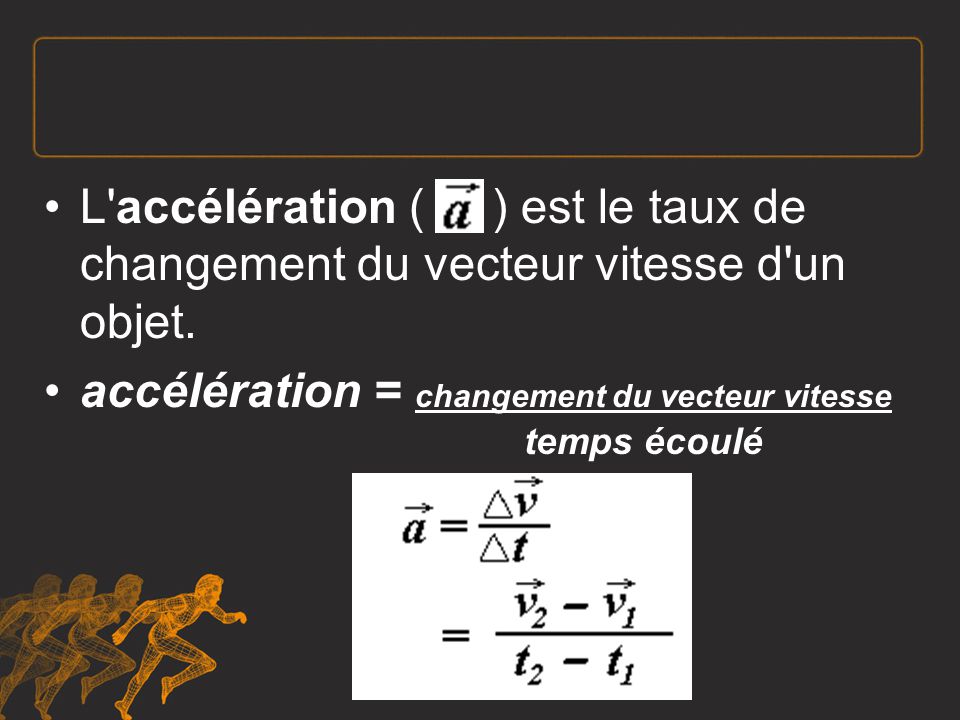 L accélération ( ) est le taux de changement du vecteur vitesse d un objet.