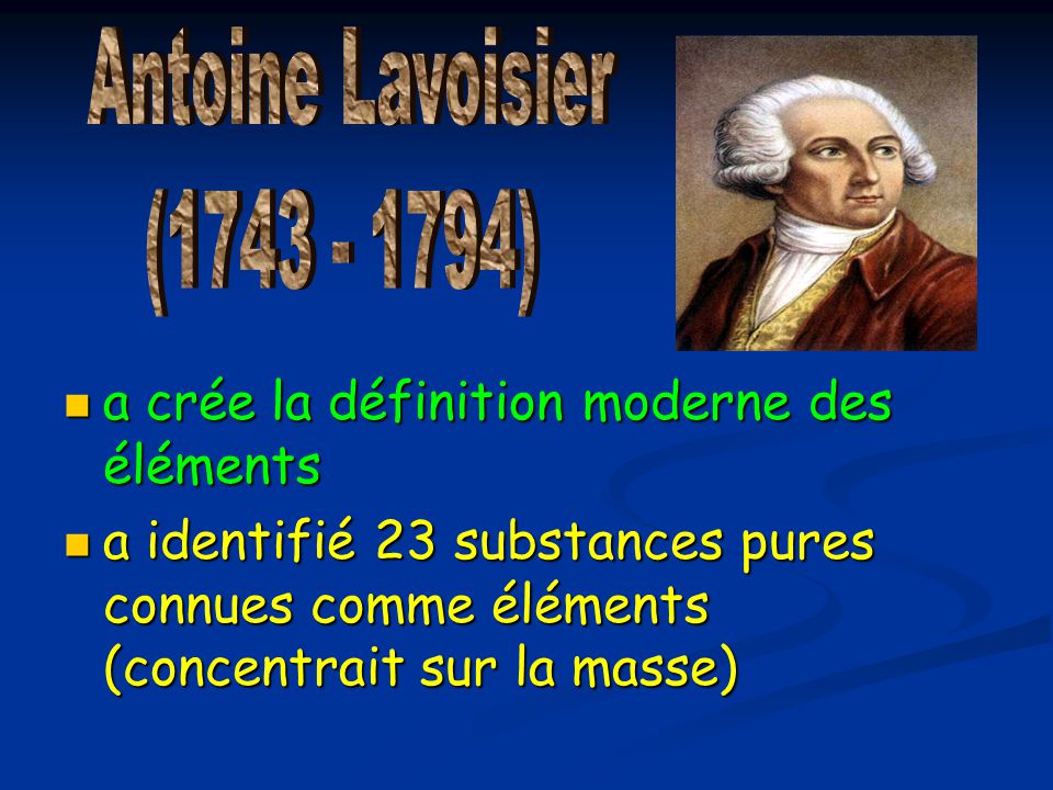 Antoine Lavoisier ( ) a crée la définition moderne des éléments.