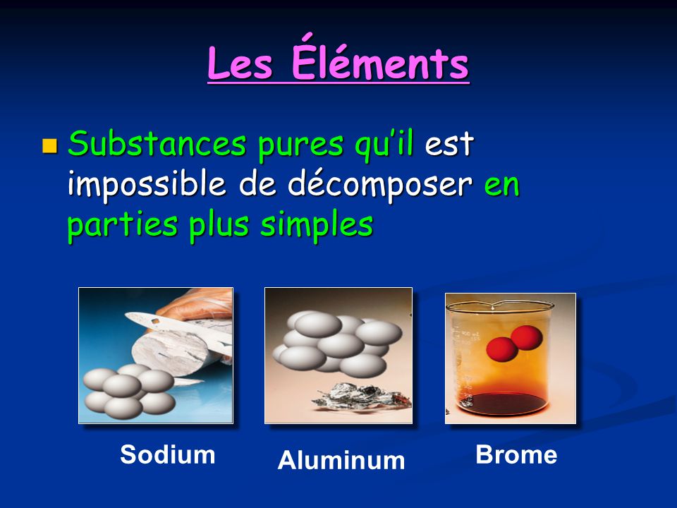 Les Éléments Substances pures qu’il est impossible de décomposer en parties plus simples. Sodium. Brome.