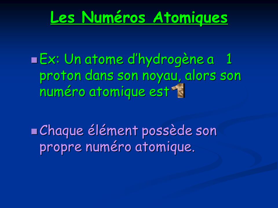 Les Numéros Atomiques Ex: Un atome d’hydrogène a 1 proton dans son noyau, alors son numéro atomique est.