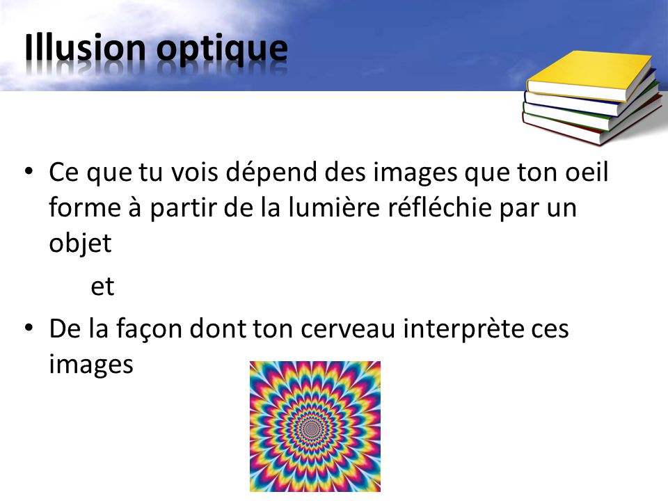 Illusion optique Ce que tu vois dépend des images que ton oeil forme à partir de la lumière réfléchie par un objet.