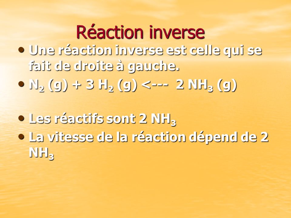 Réaction inverse Une réaction inverse est celle qui se fait de droite à gauche. N2 (g) + 3 H2 (g) <--- 2 NH3 (g)