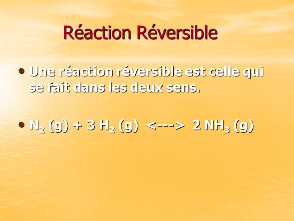 Réaction Réversible Une réaction réversible est celle qui se fait dans les deux sens.