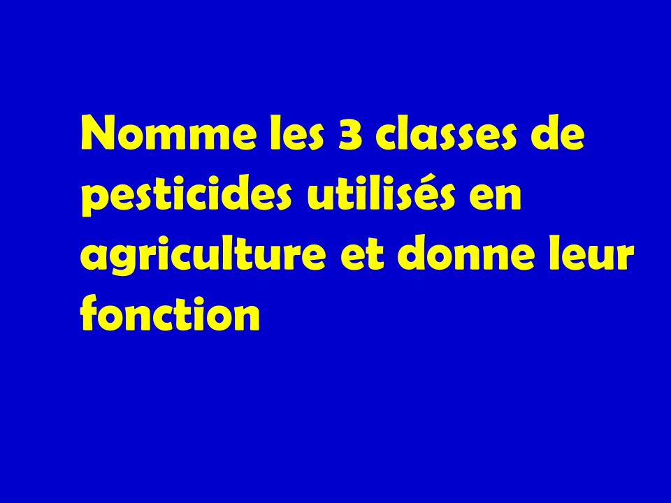 Nomme les 3 classes de pesticides utilisés en agriculture et donne leur fonction