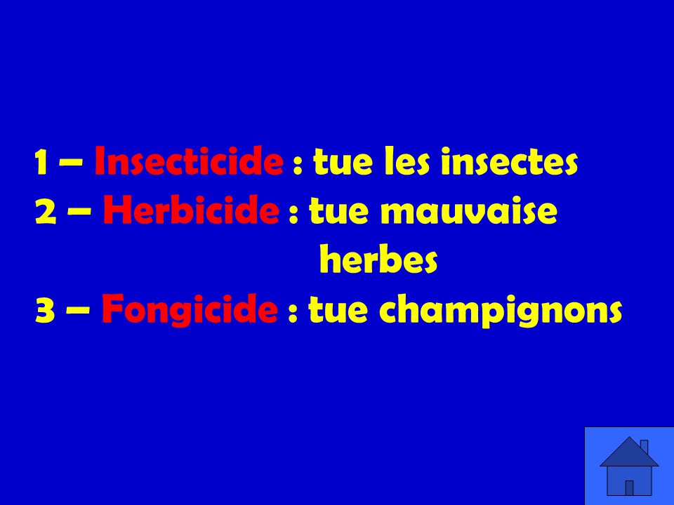 1 – Insecticide : tue les insectes 2 – Herbicide : tue mauvaise