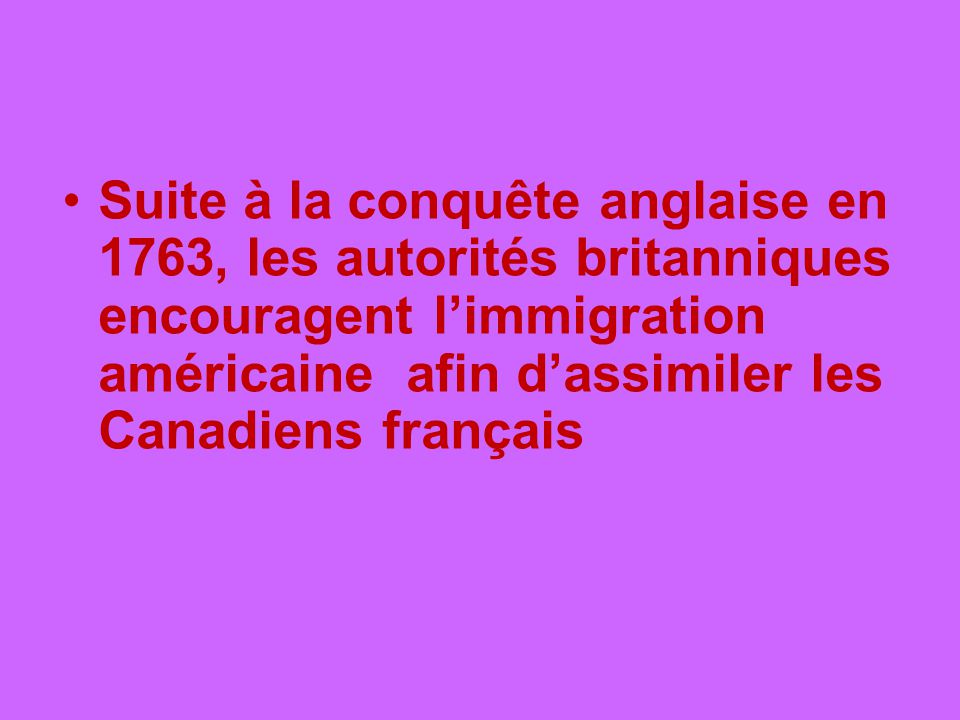 Suite à la conquête anglaise en 1763, les autorités britanniques encouragent l’immigration américaine afin d’assimiler les Canadiens français