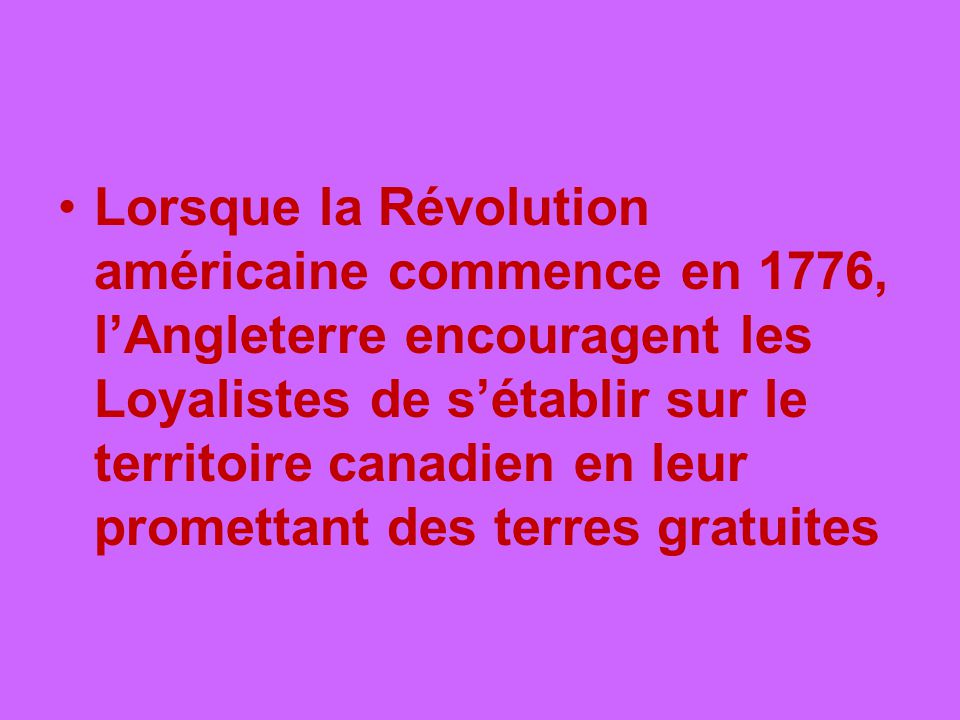 Lorsque la Révolution américaine commence en 1776, l’Angleterre encouragent les Loyalistes de s’établir sur le territoire canadien en leur promettant des terres gratuites