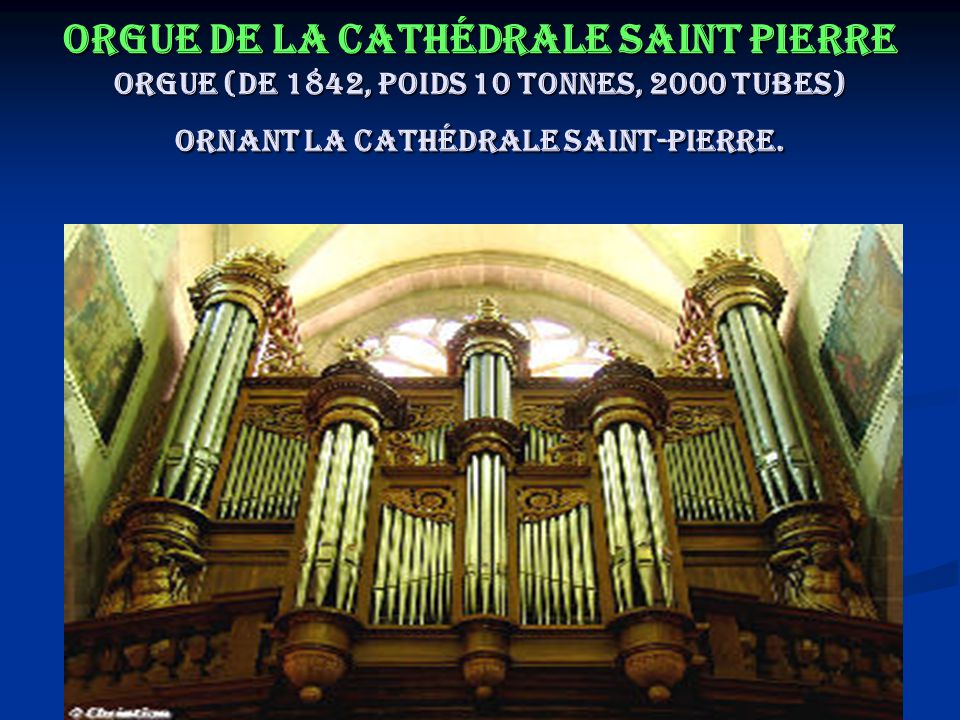 Orgue de la cathédrale Saint Pierre Orgue (de 1842, poids 10 tonnes, 2000 tubes) ornant la Cathédrale Saint-Pierre.