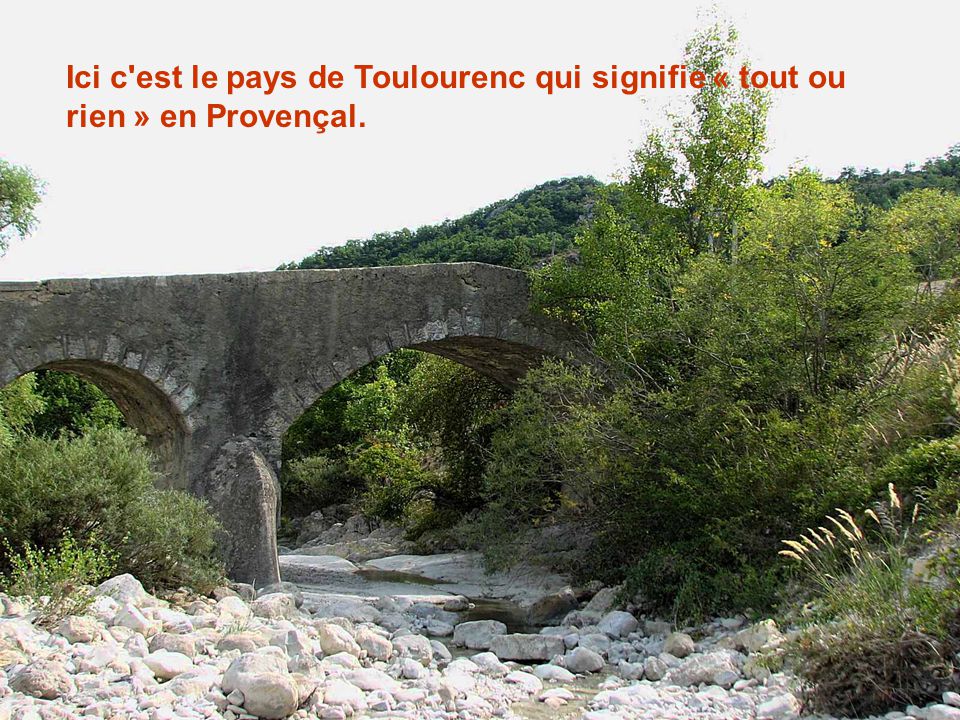 Ici c est le pays de Toulourenc qui signifie « tout ou rien » en Provençal.