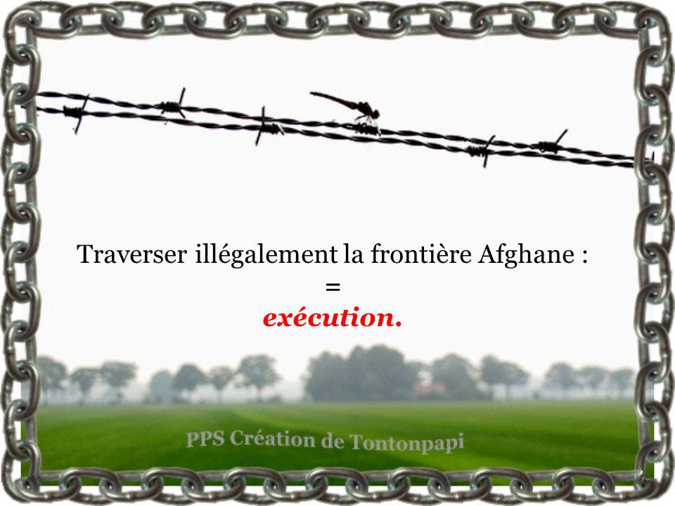 Traverser illégalement la frontière Afghane : = exécution.