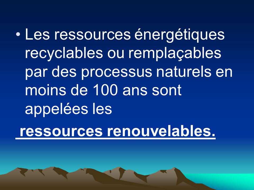 Les ressources énergétiques recyclables ou remplaçables par des processus naturels en moins de 100 ans sont appelées les