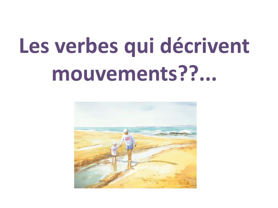 Les verbes qui décrivent mouvements ...