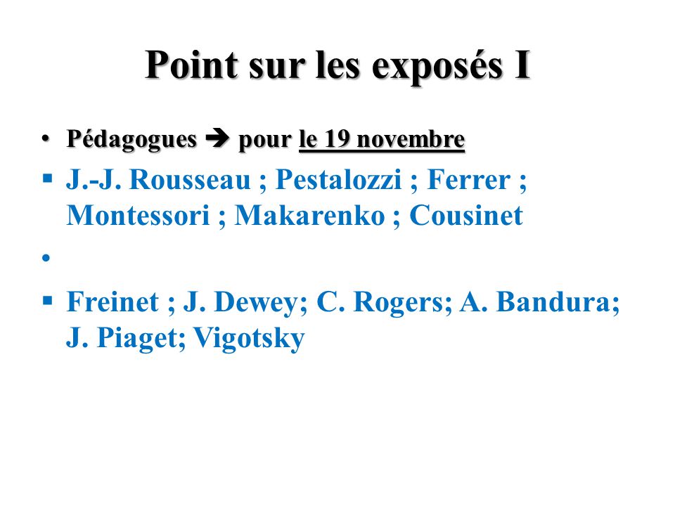 Point sur les exposés I Pédagogues  pour le 19 novembre. J.-J. Rousseau ; Pestalozzi ; Ferrer ; Montessori ; Makarenko ; Cousinet.