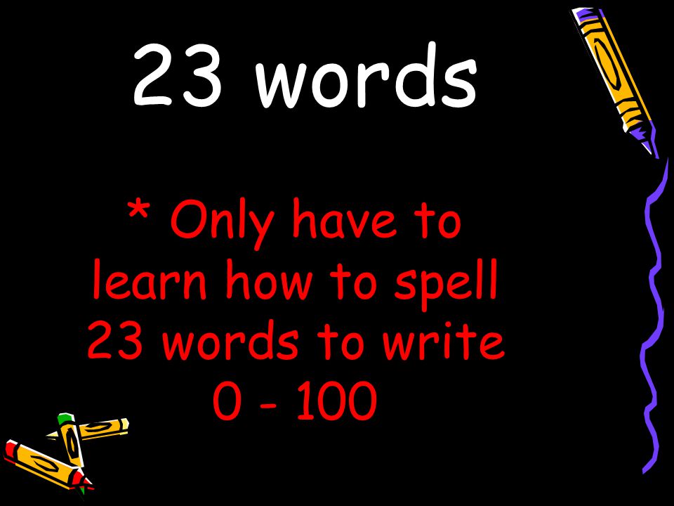 * Only have to learn how to spell 23 words to write