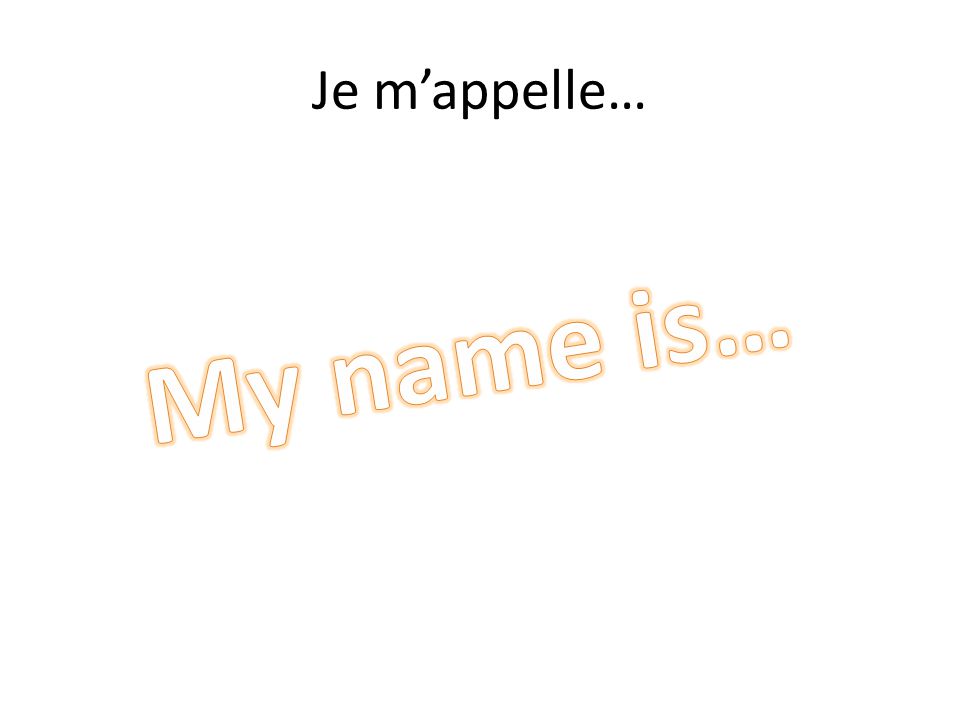 Je m’appelle… My name is…