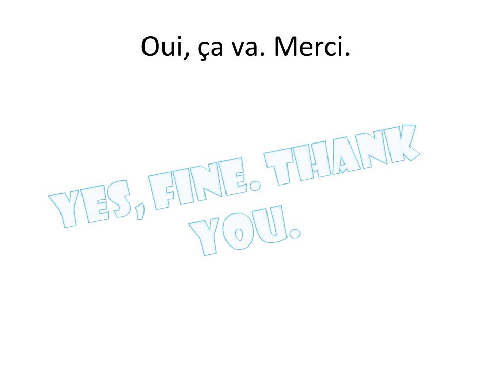 Oui, ça va. Merci. Yes, fine. Thank you.