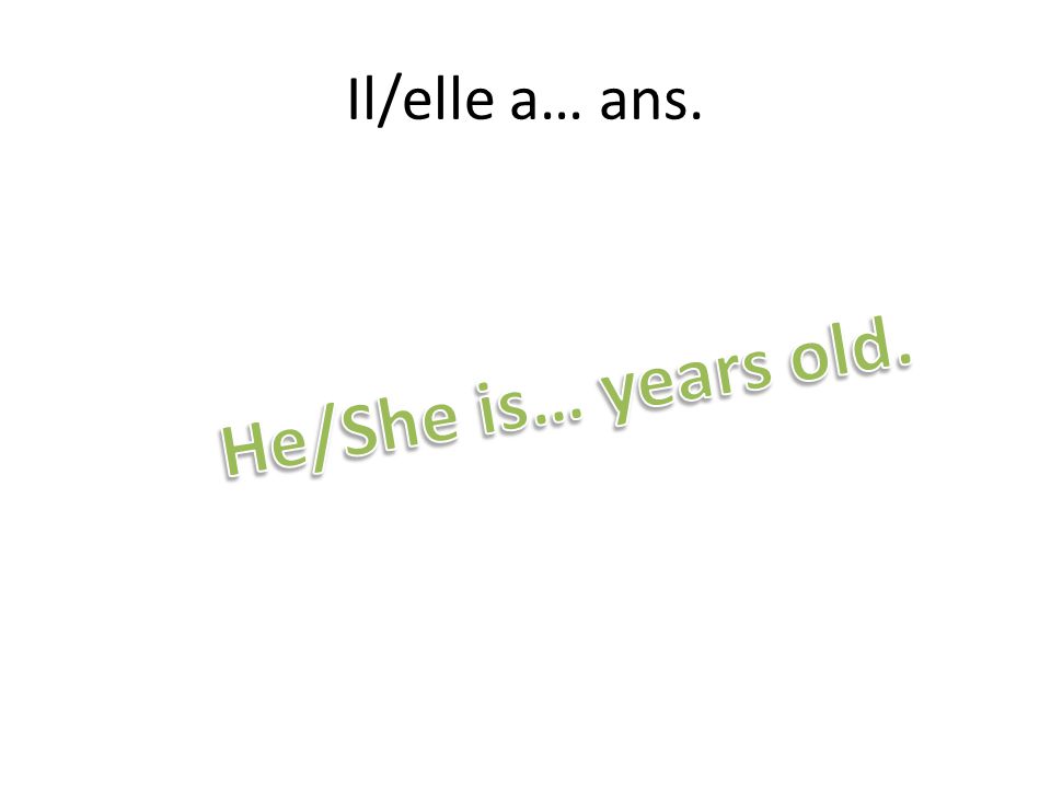 Il/elle a… ans. He/She is… years old.