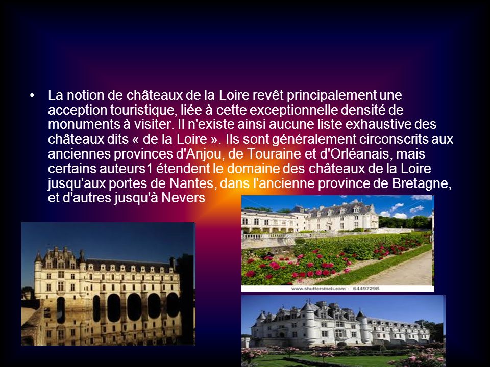 La notion de châteaux de la Loire revêt principalement une acception touristique, liée à cette exceptionnelle densité de monuments à visiter.