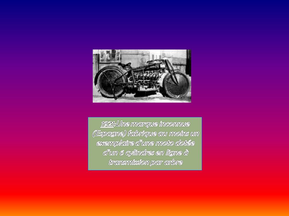 1921:Une marque inconnue (Espagne) fabrique au moins un exemplaire d une moto dotée d un 6 cylindres en ligne à transmission par arbre