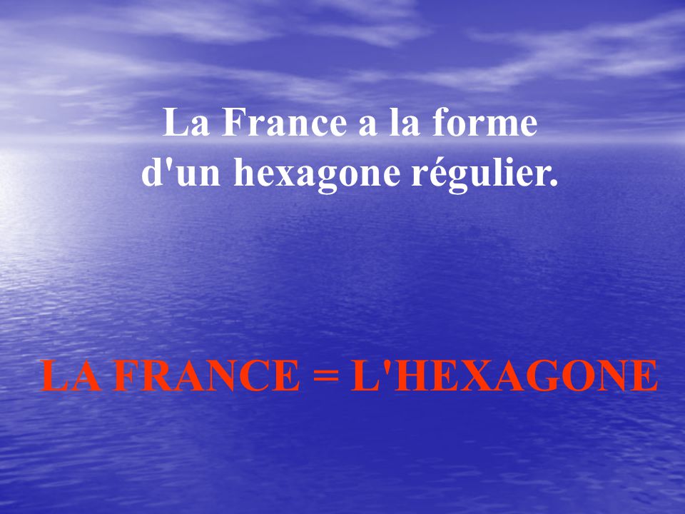 La France a la forme d un hexagone régulier. LA FRANCE = L HEXAGONE