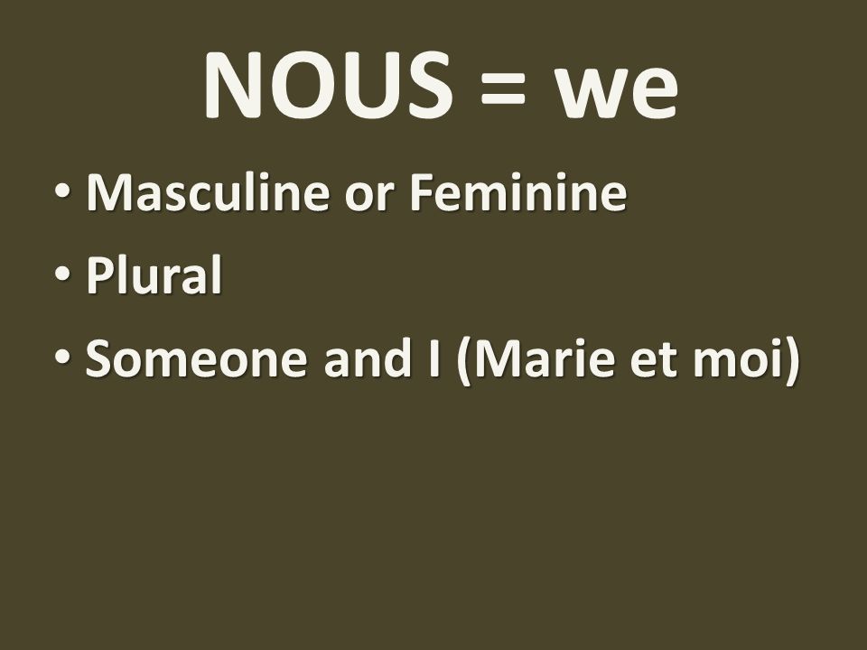 NOUS = we Masculine or Feminine Plural Someone and I (Marie et moi)