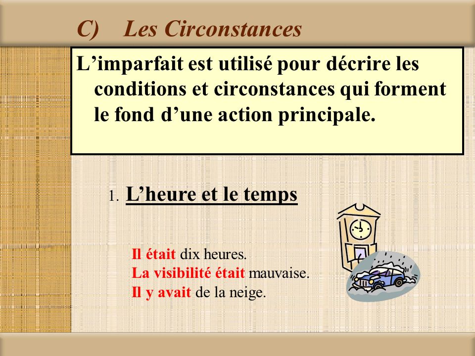 C) Les Circonstances L’imparfait est utilisé pour décrire les conditions et circonstances qui forment le fond d’une action principale.