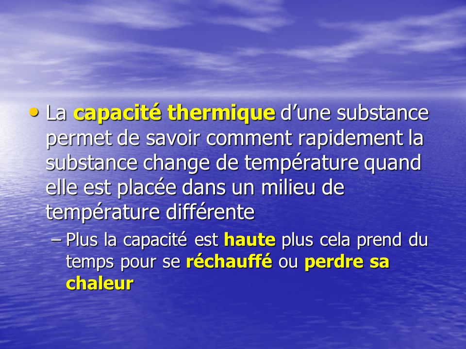 La capacité thermique d’une substance permet de savoir comment rapidement la substance change de température quand elle est placée dans un milieu de température différente