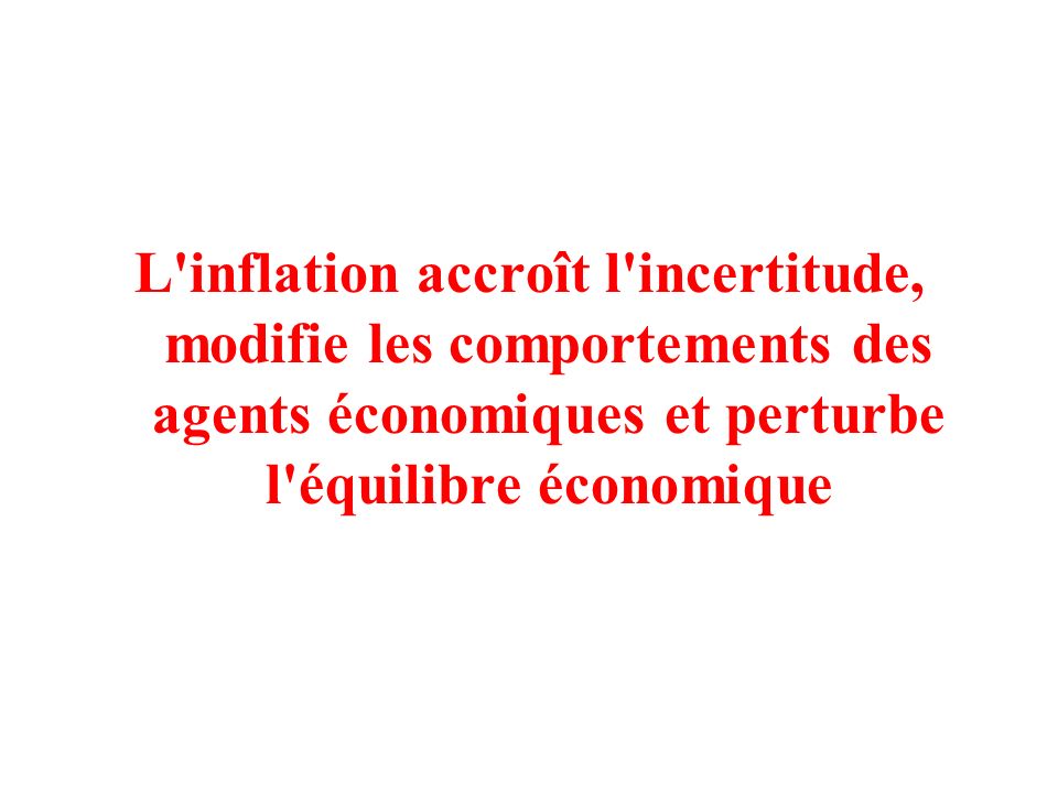 L inflation accroît l incertitude, modifie les comportements des agents économiques et perturbe l équilibre économique