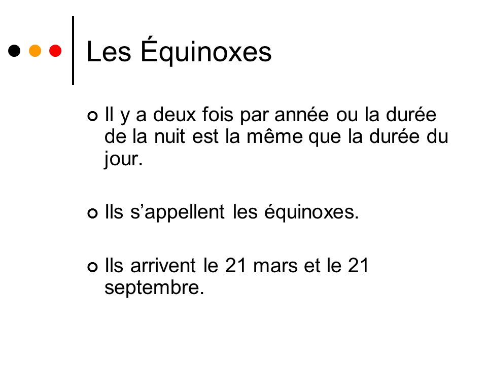 Les Équinoxes Il y a deux fois par année ou la durée de la nuit est la même que la durée du jour. Ils s’appellent les équinoxes.