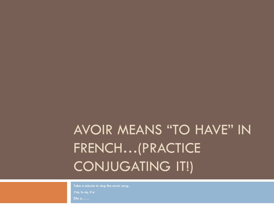 Avoir means To Have in French…(Practice conjugating it!)