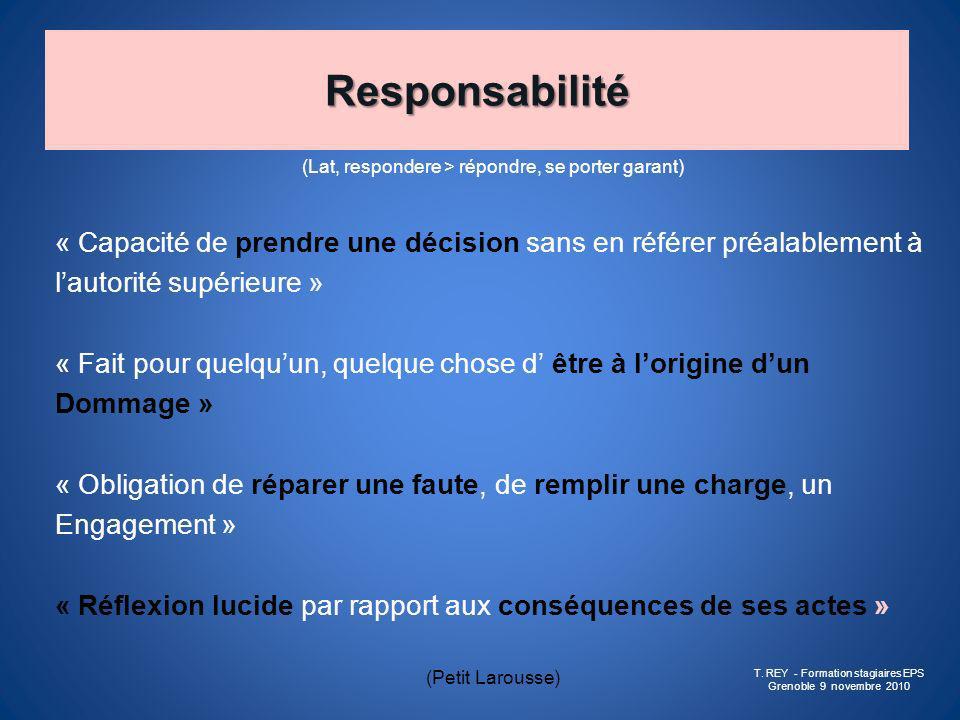 Responsabilité (Lat, respondere > répondre, se porter garant) « Capacité de prendre une décision sans en référer préalablement à.
