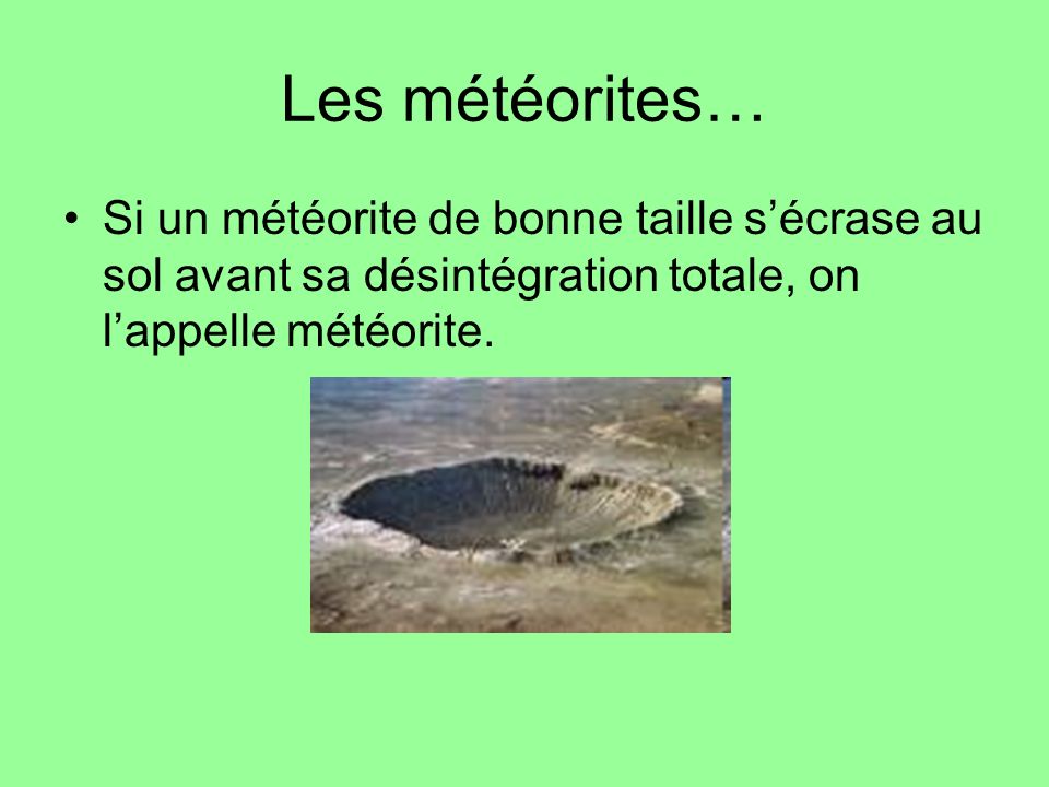 Les météorites… Si un météorite de bonne taille s’écrase au sol avant sa désintégration totale, on l’appelle météorite.