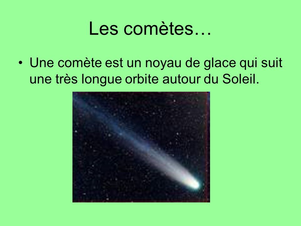 Les comètes… Une comète est un noyau de glace qui suit une très longue orbite autour du Soleil.