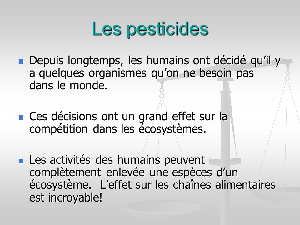 Les pesticides Depuis longtemps, les humains ont décidé qu’il y a quelques organismes qu’on ne besoin pas dans le monde.