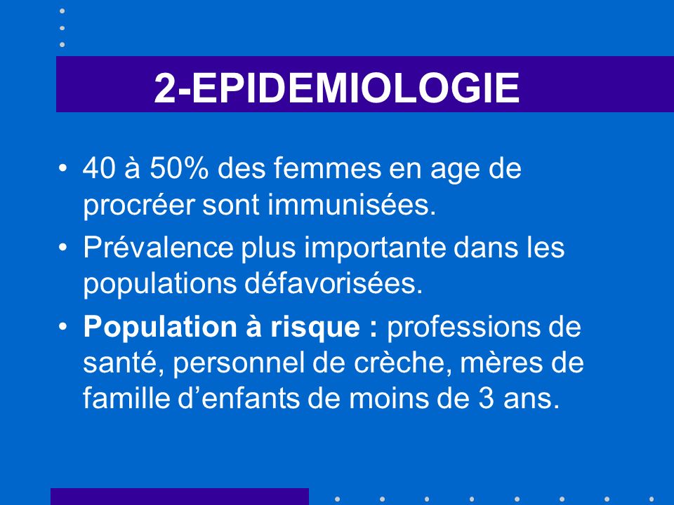 2-EPIDEMIOLOGIE 40 à 50% des femmes en age de procréer sont immunisées. Prévalence plus importante dans les populations défavorisées.
