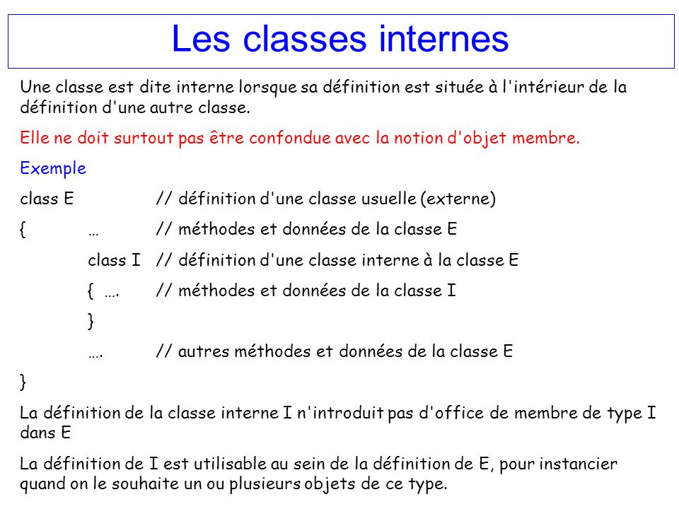 Les classes internes Une classe est dite interne lorsque sa définition est située à l intérieur de la définition d une autre classe.