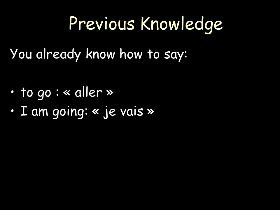 Previous Knowledge You already know how to say: to go : « aller »