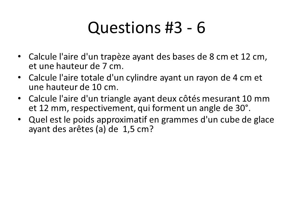 Questions #3 - 6 Calcule l aire d un trapèze ayant des bases de 8 cm et 12 cm, et une hauteur de 7 cm.