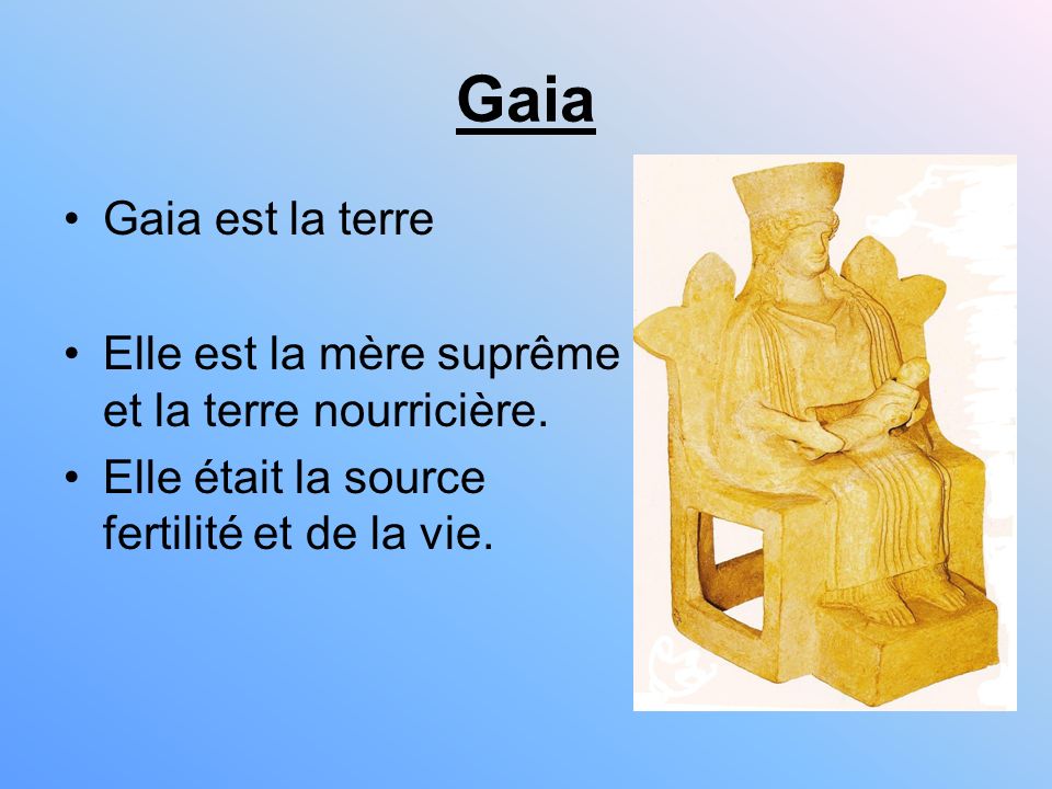 Gaia Gaia est la terre. Elle est la mère suprême et la terre nourricière.