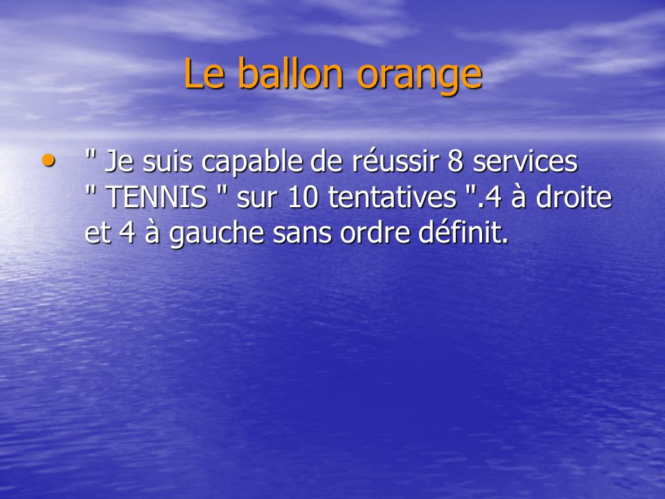 Le ballon orange Je suis capable de réussir 8 services TENNIS sur 10 tentatives .4 à droite et 4 à gauche sans ordre définit.