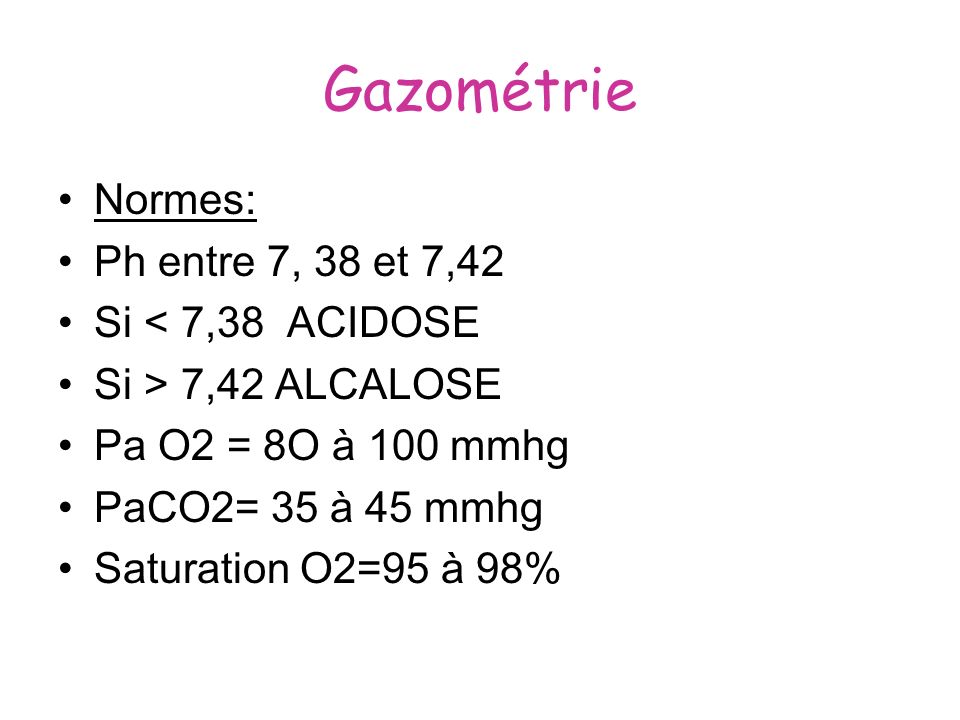 Gazométrie Normes: Ph entre 7, 38 et 7,42 Si < 7,38 ACIDOSE