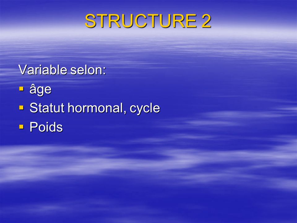 STRUCTURE 2 Variable selon: âge Statut hormonal, cycle Poids