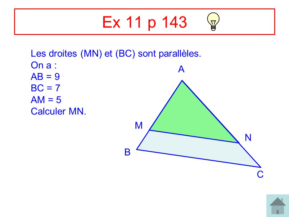 Ex 11 p 143 Les droites (MN) et (BC) sont parallèles. On a : AB = 9 A