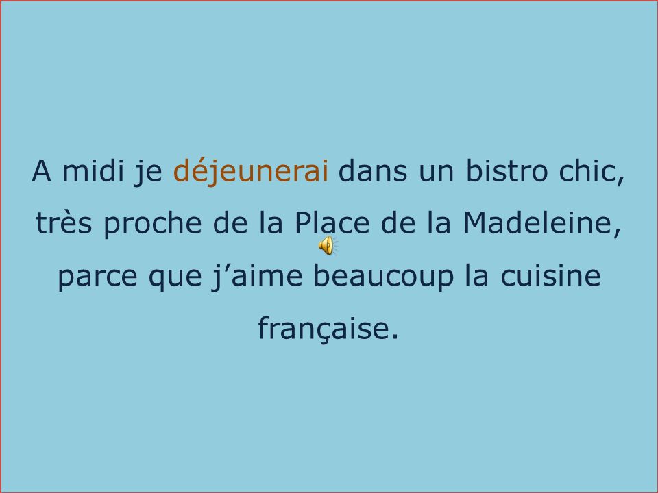 A midi je déjeunerai dans un bistro chic, très proche de la Place de la Madeleine, parce que j’aime beaucoup la cuisine française.