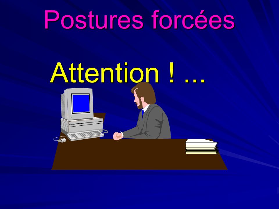 Postures forcées Attention ! ...