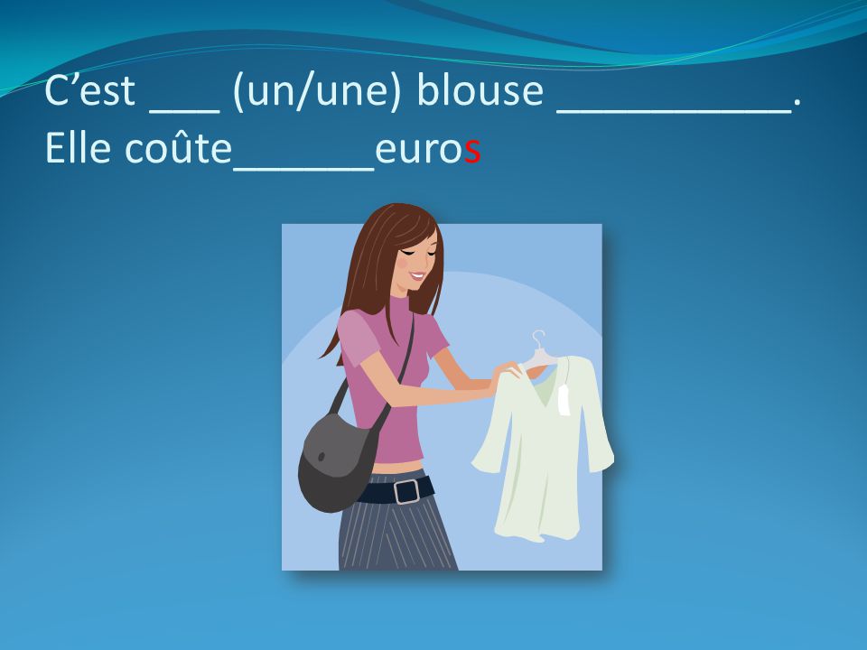 C’est ___ (un/une) blouse __________. Elle coûte______euros
