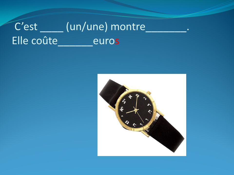 C’est ____ (un/une) montre_______. Elle coûte______euros