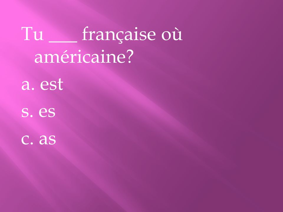 Tu ___ française où américaine a. est s. es c. as