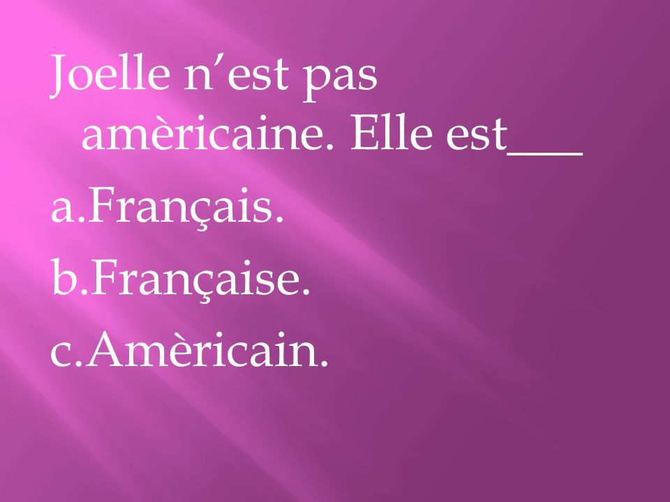 Joelle n’est pas amèricaine. Elle est___ a. Français. b. Française. c