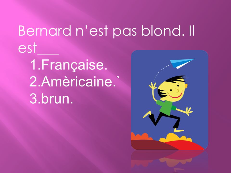 Bernard n’est pas blond. Il est___